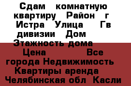 Сдам 1 комнатную квартиру › Район ­ г. Истра › Улица ­ 9 Гв.дивизии › Дом ­ 50 › Этажность дома ­ 9 › Цена ­ 18 000 - Все города Недвижимость » Квартиры аренда   . Челябинская обл.,Касли г.